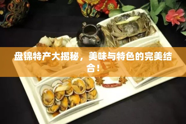 盘锦特产大揭秘，美味与特色的完美结合！