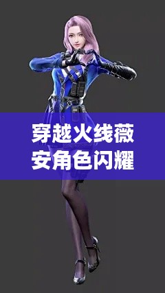 穿越火线薇安角色闪耀百度，游戏英雄风采展现！