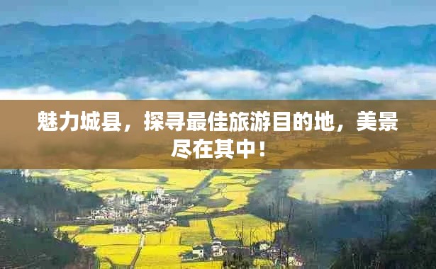 魅力城县，探寻最佳旅游目的地，美景尽在其中！