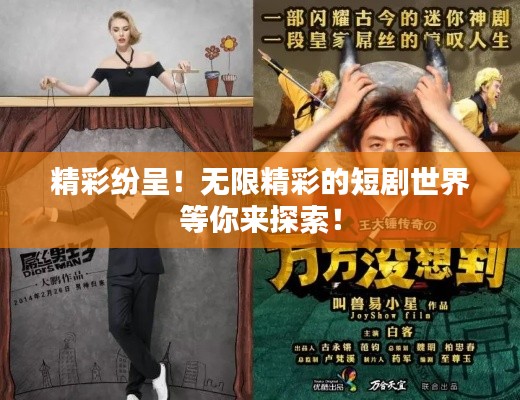 精彩纷呈！无限精彩的短剧世界等你来探索！