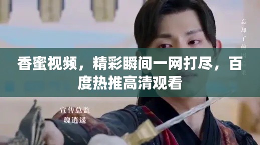 香蜜视频，精彩瞬间一网打尽，百度热推高清观看