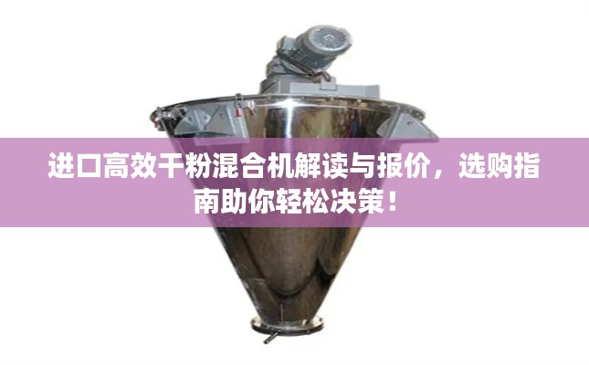 进口高效干粉混合机解读与报价，选购指南助你轻松决策！