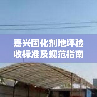 嘉兴固化剂地坪验收标准及规范指南