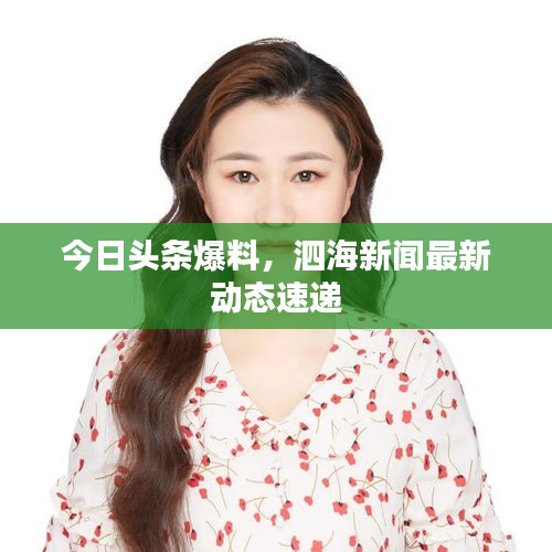 今日头条爆料，泗海新闻最新动态速递