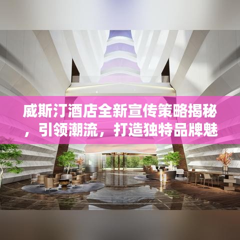 威斯汀酒店全新宣传策略揭秘，引领潮流，打造独特品牌魅力