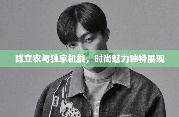 陈立农与独家机能，时尚魅力独特展现
