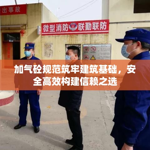 加气砼规范筑牢建筑基础，安全高效构建信赖之选