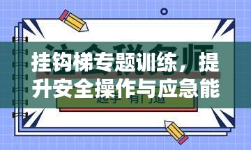挂钩梯专题训练，提升安全操作与应急能力的核心秘诀