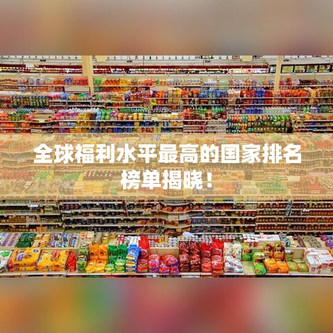 全球福利水平最高的国家排名榜单揭晓！