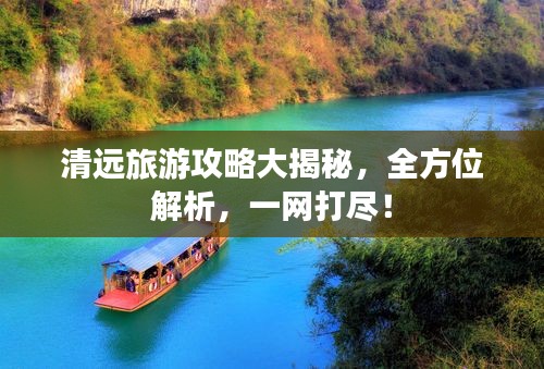 清远旅游攻略大揭秘，全方位解析，一网打尽！