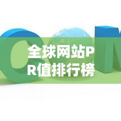 全球网站PR值排行榜揭秘，哪些站点名列前茅？