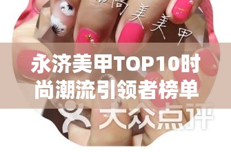 永济美甲TOP10时尚潮流引领者榜单揭晓！