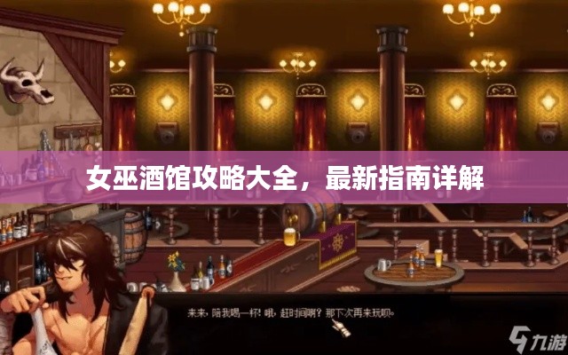 女巫酒馆攻略大全，最新指南详解