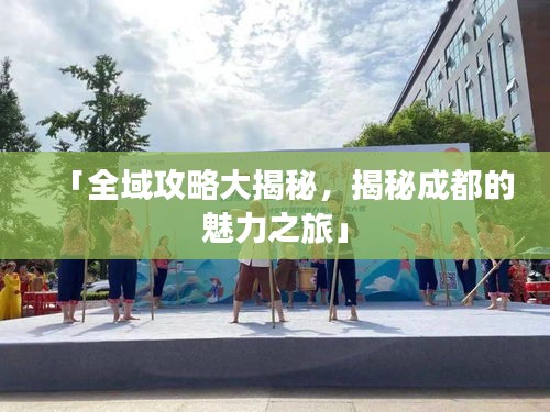 「全域攻略大揭秘，揭秘成都的魅力之旅」