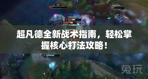 超凡德全新战术指南，轻松掌握核心打法攻略！