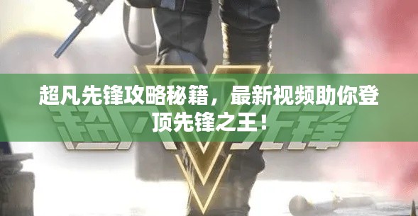 超凡先锋攻略秘籍，最新视频助你登顶先锋之王！
