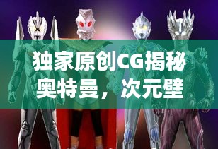 独家原创CG揭秘奥特曼，次元壁破碎，未来影像艺术之旅