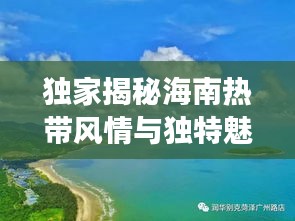 独家揭秘海南热带风情与独特魅力深度解读