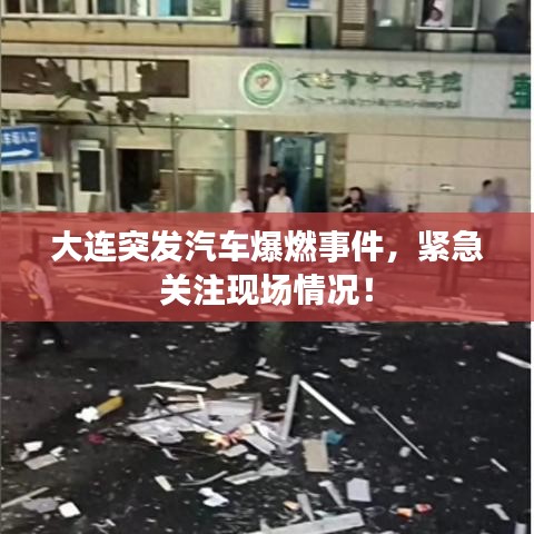大连突发汽车爆燃事件，紧急关注现场情况！