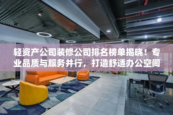 轻资产公司装修公司排名榜单揭晓！专业品质与服务并行，打造舒适办公空间