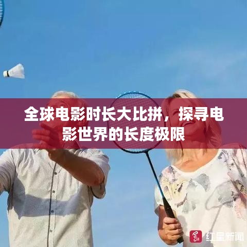 全球电影时长大比拼，探寻电影世界的长度极限