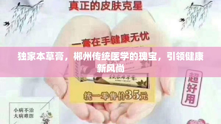 独家本草膏，郴州传统医学的瑰宝，引领健康新风尚