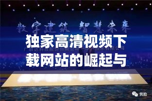 独家高清视频下载网站的崛起与冲击，行业变革的引领者