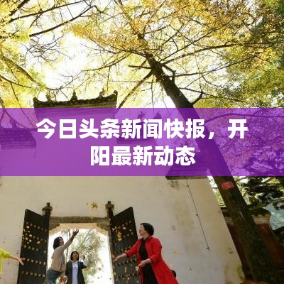 今日头条新闻快报，开阳最新动态