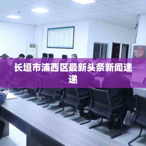 长垣市浦西区最新头条新闻速递