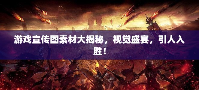 游戏宣传图素材大揭秘，视觉盛宴，引人入胜！