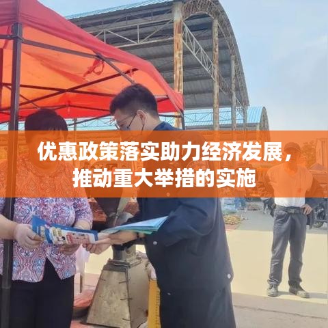 优惠政策落实助力经济发展，推动重大举措的实施
