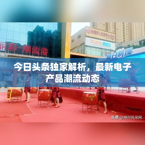 今日头条独家解析，最新电子产品潮流动态