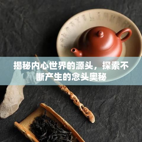 揭秘内心世界的源头，探索不断产生的念头奥秘