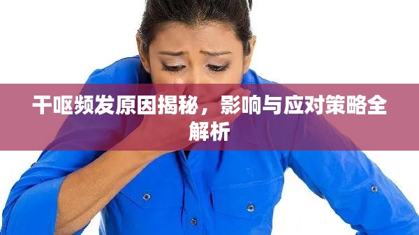 干呕频发原因揭秘，影响与应对策略全解析
