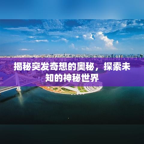 揭秘突发奇想的奥秘，探索未知的神秘世界