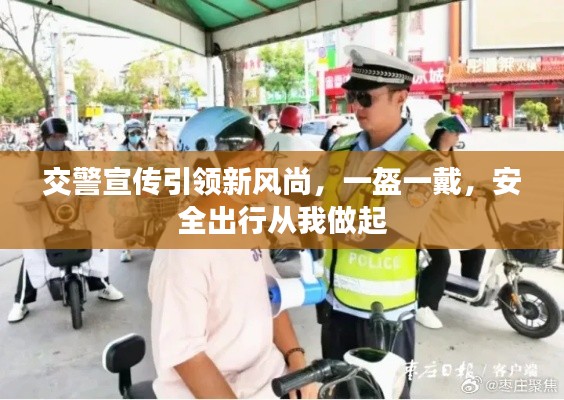 交警宣传引领新风尚，一盔一戴，安全出行从我做起