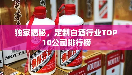 独家揭秘，定制白酒行业TOP10公司排行榜