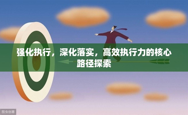 强化执行，深化落实，高效执行力的核心路径探索