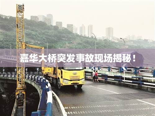 嘉华大桥突发事故现场揭秘！