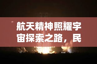 航天精神照耀宇宙探索之路，民族骄傲铸就辉煌历程