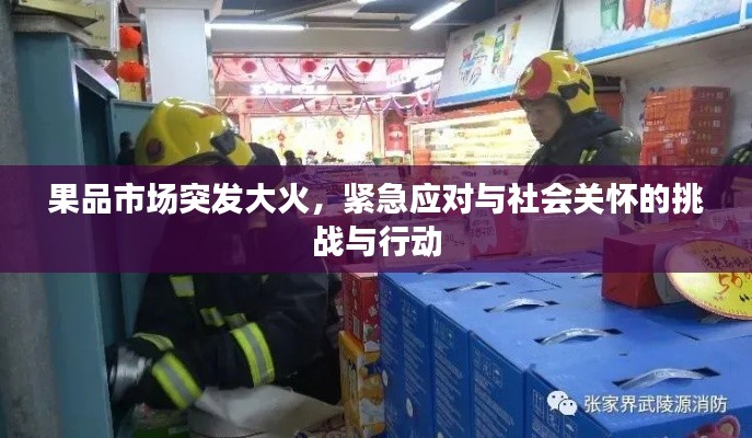 果品市场突发大火，紧急应对与社会关怀的挑战与行动