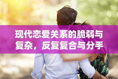 现代恋爱关系的脆弱与复杂，反复复合与分手的纠结
