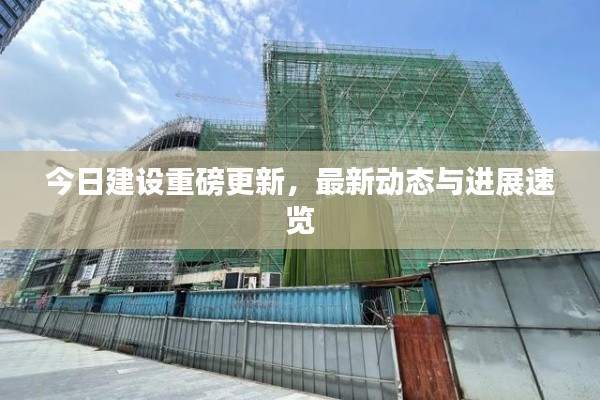今日建设重磅更新，最新动态与进展速览