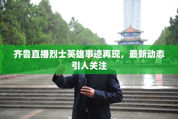 齐鲁直播烈士英雄事迹再现，最新动态引人关注
