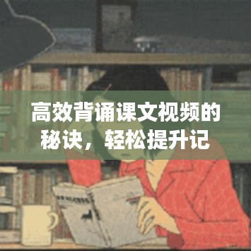 高效背诵课文视频的秘诀，轻松提升记忆力与学习效率