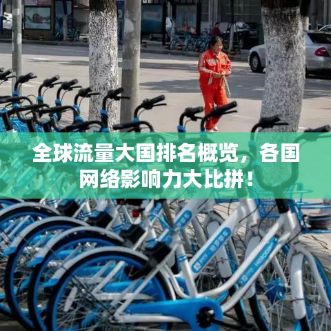 全球流量大国排名概览，各国网络影响力大比拼！