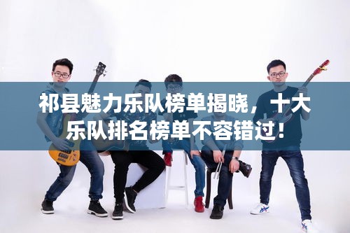 祁县魅力乐队榜单揭晓，十大乐队排名榜单不容错过！
