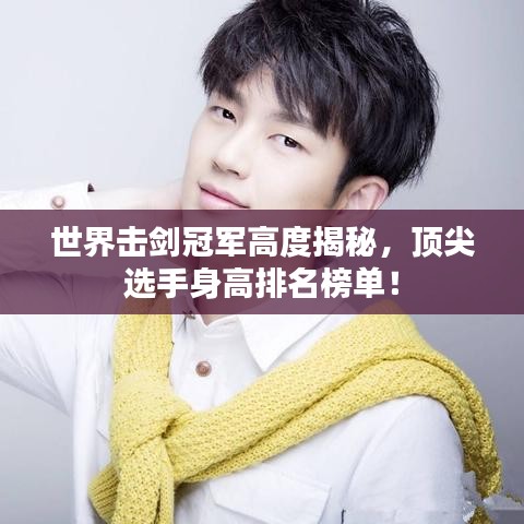 世界击剑冠军高度揭秘，顶尖选手身高排名榜单！