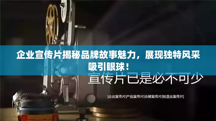 企业宣传片揭秘品牌故事魅力，展现独特风采吸引眼球！
