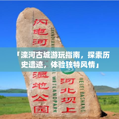 「滦河古城游玩指南，探索历史遗迹，体验独特风情」